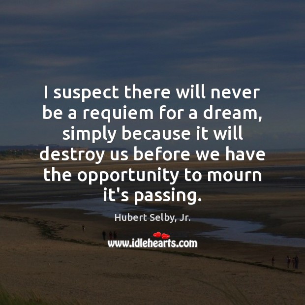 I suspect there will never be a requiem for a dream, simply Hubert Selby, Jr. Picture Quote