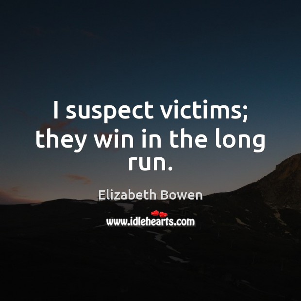 I suspect victims; they win in the long run. Elizabeth Bowen Picture Quote