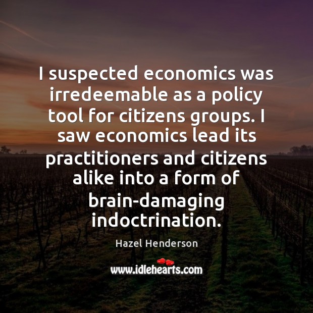 I suspected economics was irredeemable as a policy tool for citizens groups. Hazel Henderson Picture Quote
