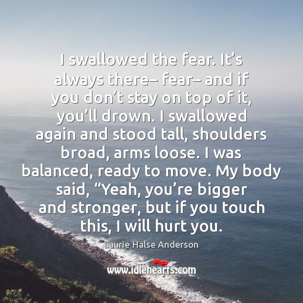 I swallowed the fear. It’s always there– fear– and if you Laurie Halse Anderson Picture Quote