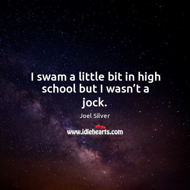 I swam a little bit in high school but I wasn’t a jock. Joel Silver Picture Quote