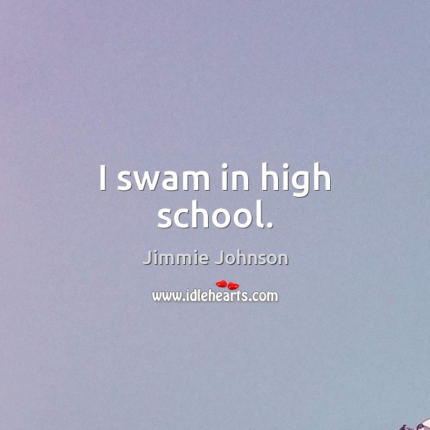 I swam in high school. Jimmie Johnson Picture Quote