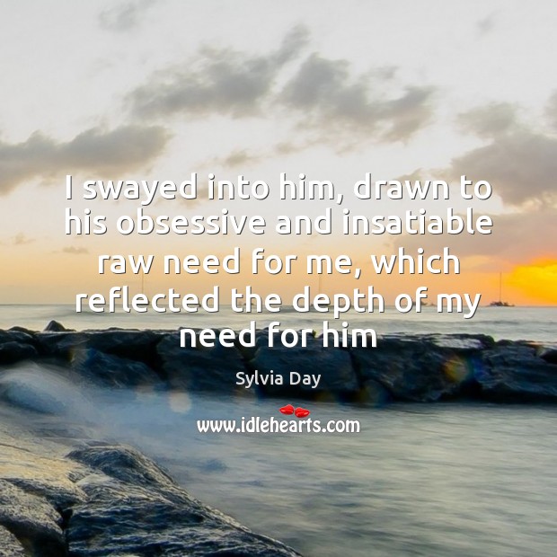 I swayed into him, drawn to his obsessive and insatiable raw need Sylvia Day Picture Quote