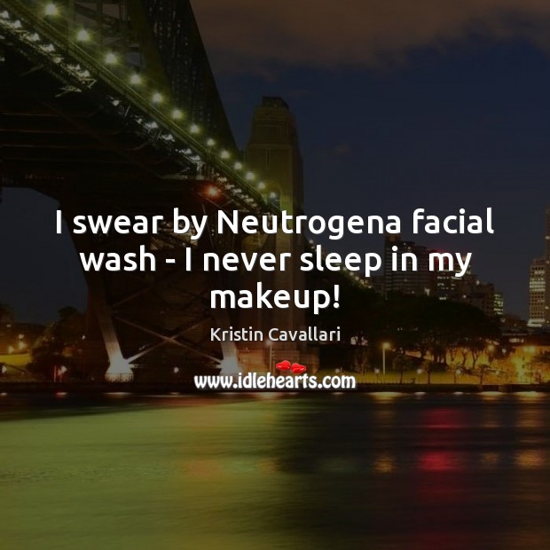 I swear by Neutrogena facial wash – I never sleep in my makeup! Kristin Cavallari Picture Quote