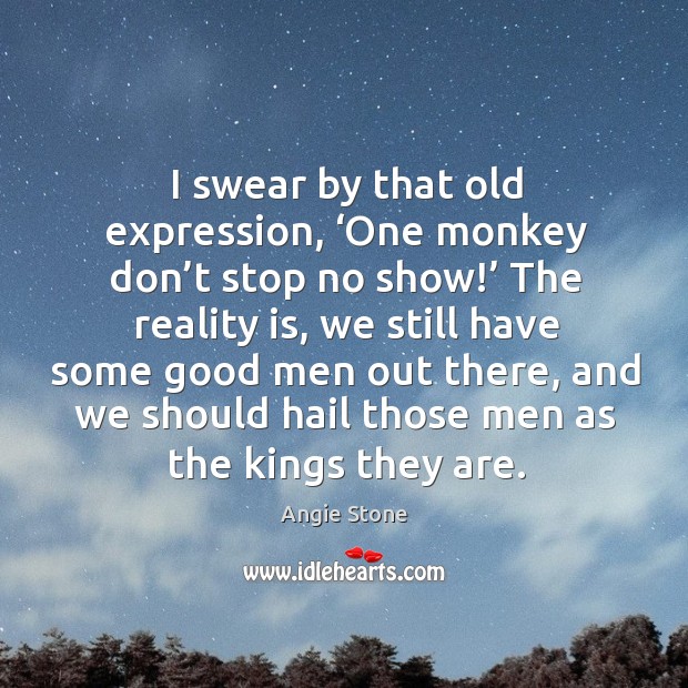 I swear by that old expression, ‘one monkey don’t stop no show!’ the reality is Angie Stone Picture Quote