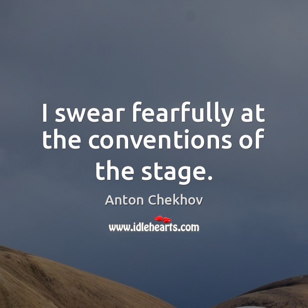 I swear fearfully at the conventions of the stage. Anton Chekhov Picture Quote