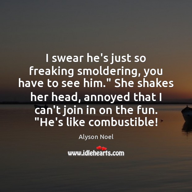 I swear he’s just so freaking smoldering, you have to see him.” Alyson Noel Picture Quote