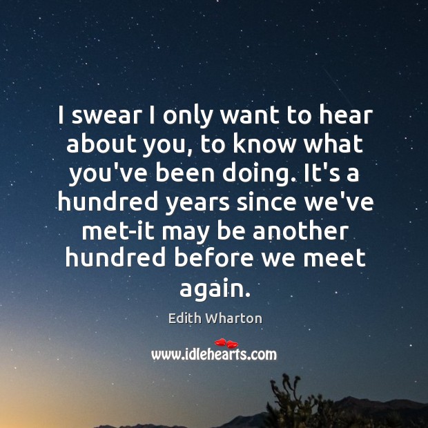 I swear I only want to hear about you, to know what Edith Wharton Picture Quote