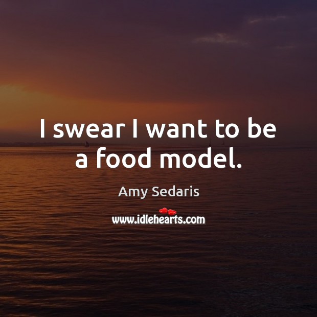 I swear I want to be a food model. Amy Sedaris Picture Quote