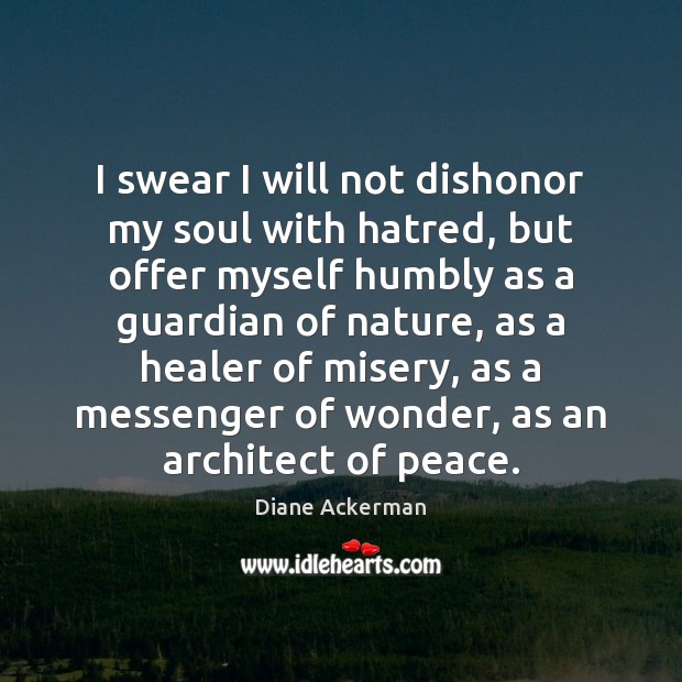 I swear I will not dishonor my soul with hatred, but offer Diane Ackerman Picture Quote
