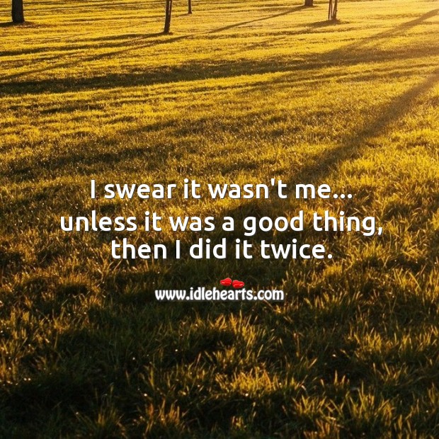 I swear it wasn’t me… unless it was a good thing, then I did it twice. Funny Quotes Image
