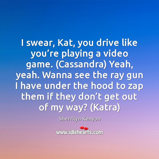 I swear, Kat, you drive like you’re playing a video game. ( Image