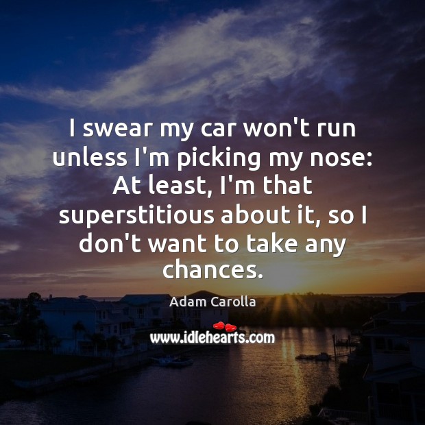 I swear my car won’t run unless I’m picking my nose: At Adam Carolla Picture Quote
