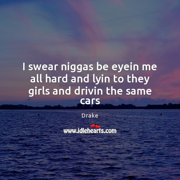 I swear niggas be eyein me all hard and lyin to they girls and drivin the same cars Image