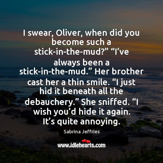 I swear, Oliver, when did you become such a stick-in-the-mud?” “I’ve Image