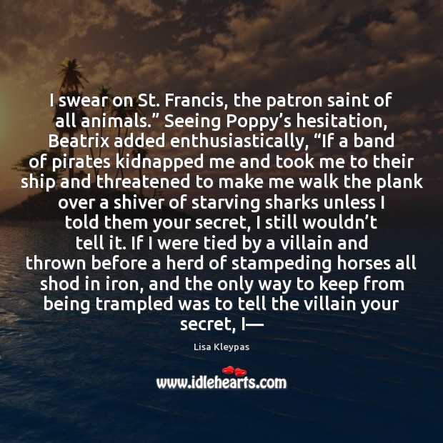I swear on St. Francis, the patron saint of all animals.” Seeing Lisa Kleypas Picture Quote