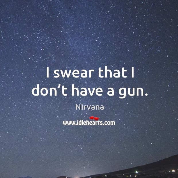 I swear that I don’t have a gun. Nirvana Picture Quote