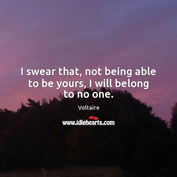 I swear that, not being able to be yours, I will belong to no one. Voltaire Picture Quote
