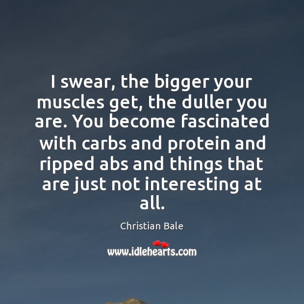 I swear, the bigger your muscles get, the duller you are. You Christian Bale Picture Quote