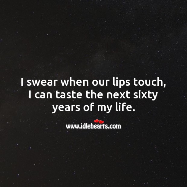 I swear when our lips touch, I can taste the next sixty years of my life. Love Forever Quotes Image