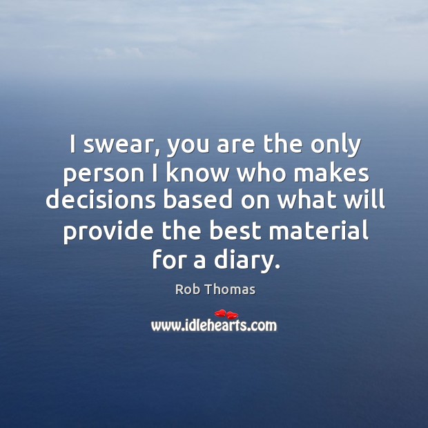 I swear, you are the only person I know who makes decisions Rob Thomas Picture Quote