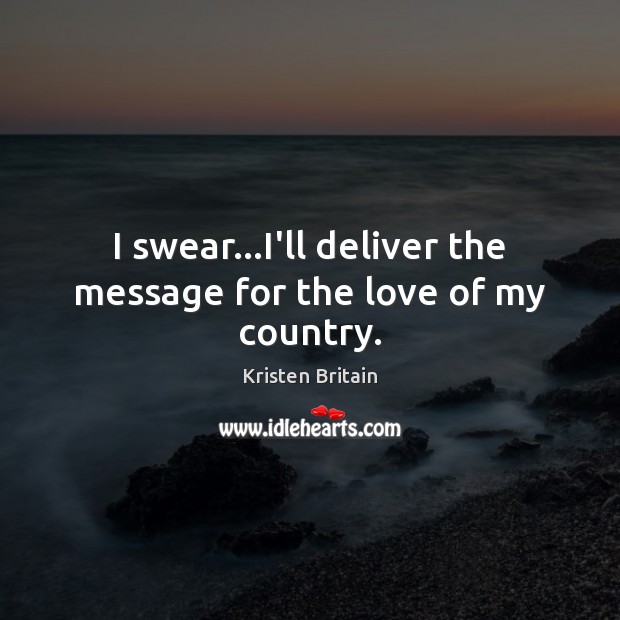 I swear…I’ll deliver the message for the love of my country. Kristen Britain Picture Quote