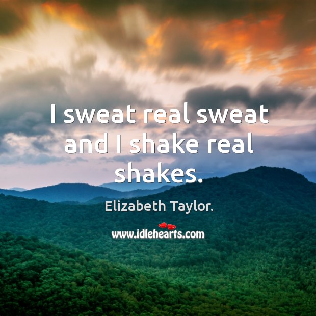 I sweat real sweat and I shake real shakes. Elizabeth Taylor. Picture Quote