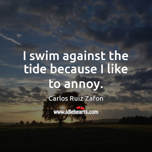 I swim against the tide because I like to annoy. Carlos Ruiz Zafon Picture Quote
