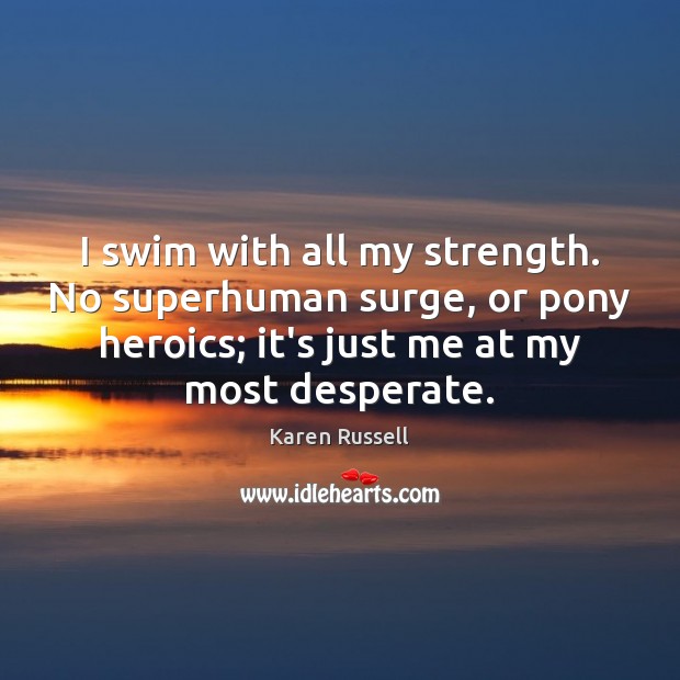 I swim with all my strength. No superhuman surge, or pony heroics; Karen Russell Picture Quote