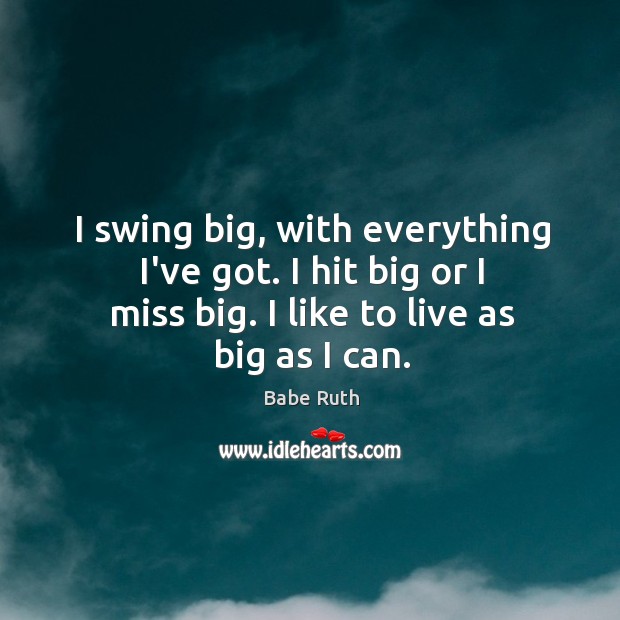 I swing big, with everything I’ve got. I hit big or I Babe Ruth Picture Quote
