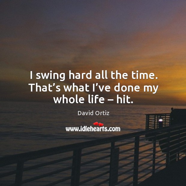 I swing hard all the time. That’s what I’ve done my whole life – hit. Image