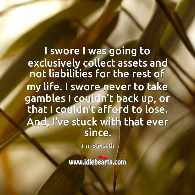 I swore I was going to exclusively collect assets and not liabilities Tim Blixseth Picture Quote