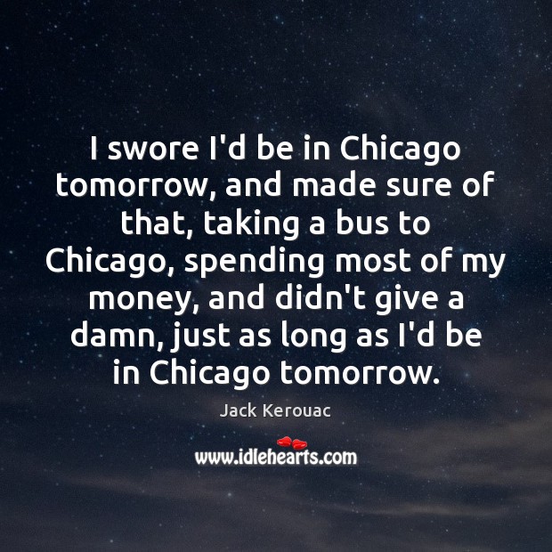 I swore I’d be in Chicago tomorrow, and made sure of that, Jack Kerouac Picture Quote