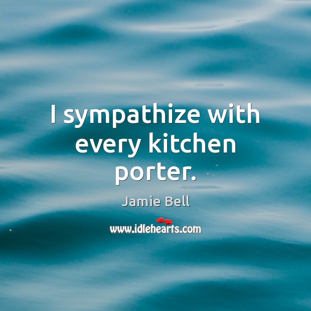 I sympathize with every kitchen porter. Jamie Bell Picture Quote