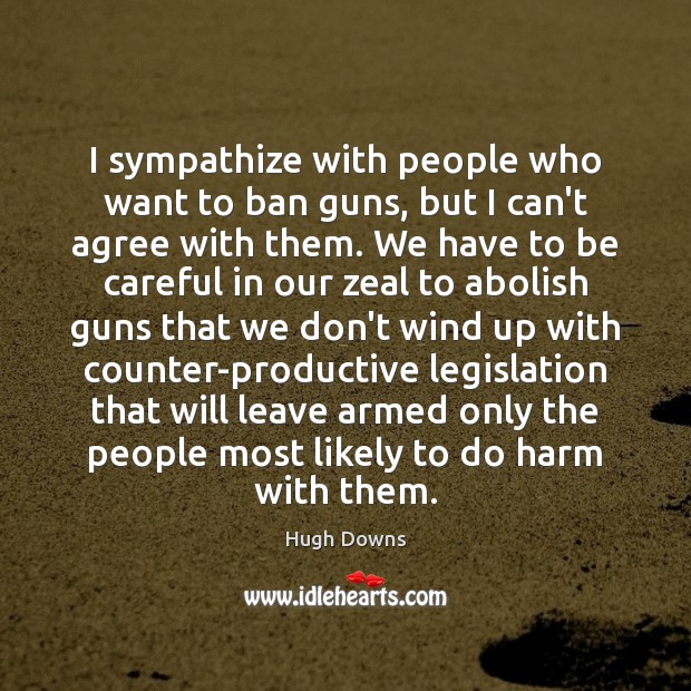 I sympathize with people who want to ban guns, but I can’t Hugh Downs Picture Quote