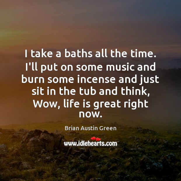 I take a baths all the time. I’ll put on some music Brian Austin Green Picture Quote