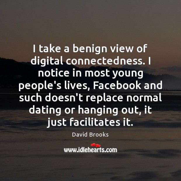 I take a benign view of digital connectedness. I notice in most David Brooks Picture Quote