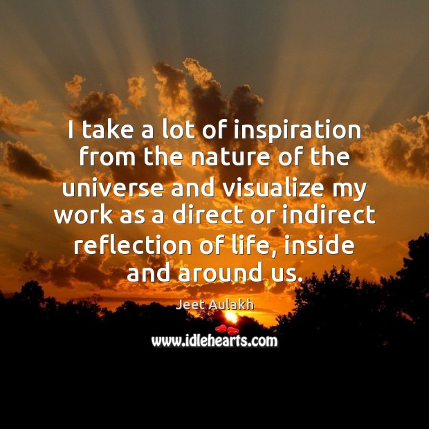 I take a lot of inspiration from the nature of the universe Jeet Aulakh Picture Quote