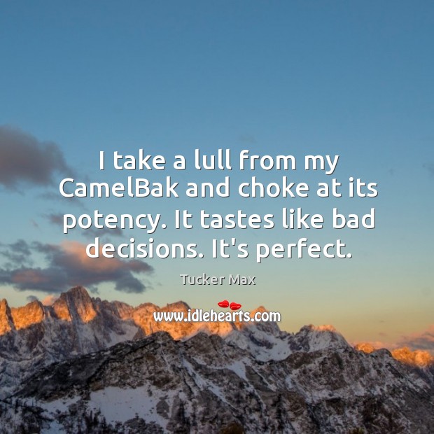 I take a lull from my CamelBak and choke at its potency. Tucker Max Picture Quote