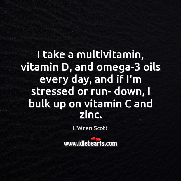 I take a multivitamin, vitamin D, and omega-3 oils every day, and L’Wren Scott Picture Quote