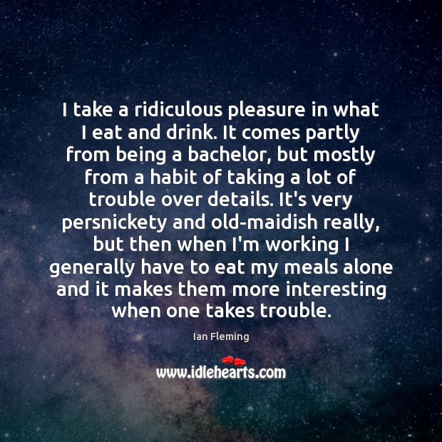 I take a ridiculous pleasure in what I eat and drink. It Ian Fleming Picture Quote