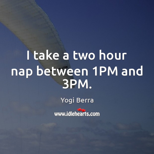 I take a two hour nap between 1PM and 3PM. Yogi Berra Picture Quote