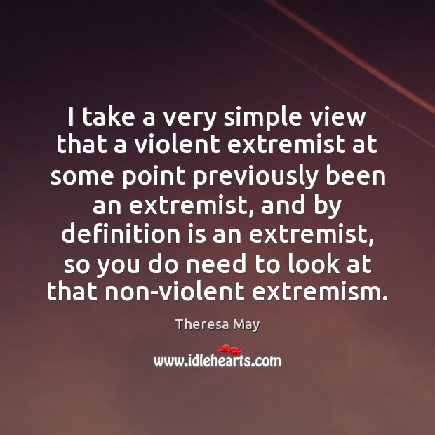 I take a very simple view that a violent extremist at some Theresa May Picture Quote