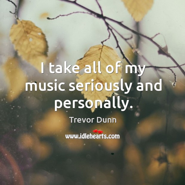 I take all of my music seriously and personally. Trevor Dunn Picture Quote