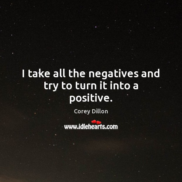 I take all the negatives and try to turn it into a positive. Corey Dillon Picture Quote