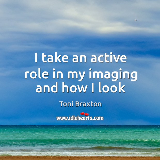 I take an active role in my imaging and how I look Toni Braxton Picture Quote