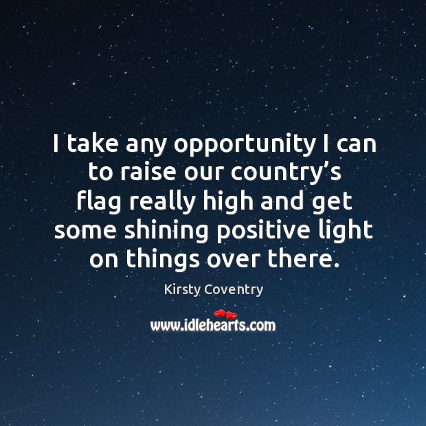 I take any opportunity I can to raise our country’s flag really high and Kirsty Coventry Picture Quote