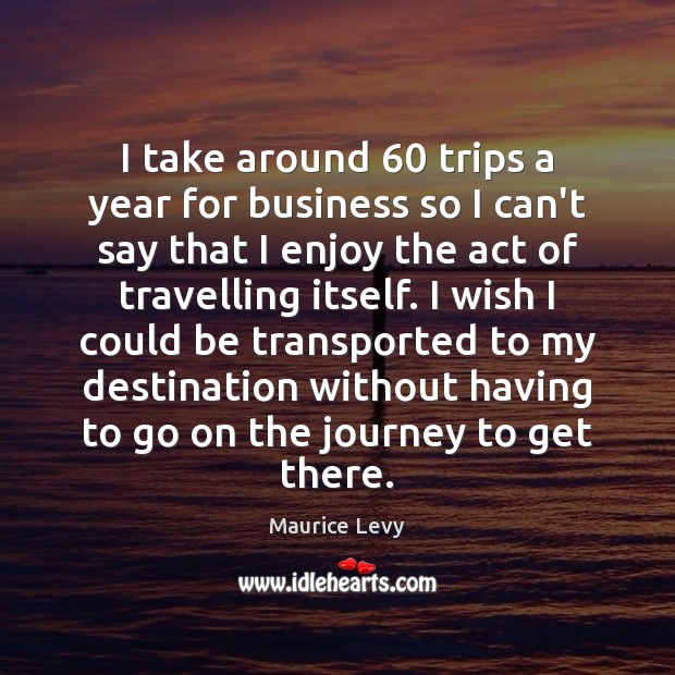 I take around 60 trips a year for business so I can’t say Maurice Levy Picture Quote