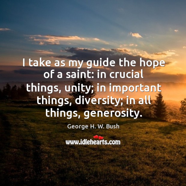 I take as my guide the hope of a saint: in crucial things, unity George H. W. Bush Picture Quote