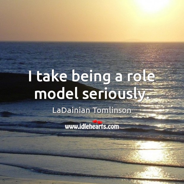 I take being a role model seriously. LaDainian Tomlinson Picture Quote